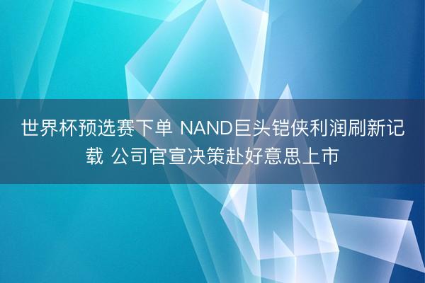 世界杯预选赛下单 NAND巨头铠侠利润刷新记载 公司官宣决策赴好意思上市