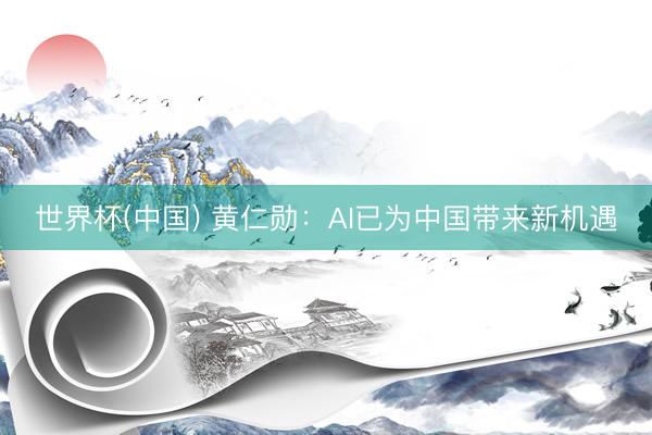 世界杯(中国) 黄仁勋：AI已为中国带来新机遇