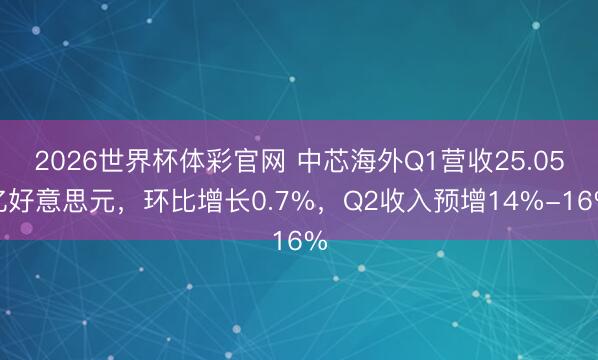 2026世界杯体彩官网 中芯海外Q1营收25.05亿好意思元，环比增长0.7%，Q2收入预增14%-16%