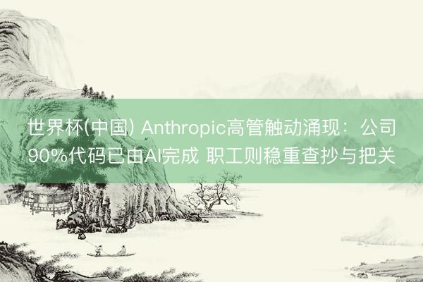 世界杯(中国) Anthropic高管触动涌现:公司90%代码已由AI完成 职工则稳重查抄与把关
