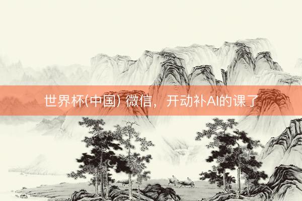 世界杯(中国) 微信，开动补AI的课了