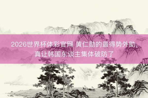 2026世界杯体彩官网 黄仁勋的最得势外助，真让韩国东谈主集体破防了