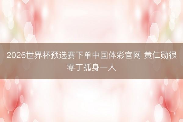 2026世界杯预选赛下单中国体彩官网 黄仁勋很零丁孤身一人