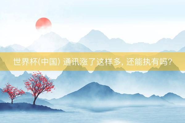 世界杯(中国) 通讯涨了这样多， 还能执有吗?