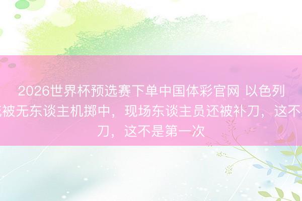 2026世界杯预选赛下单中国体彩官网 以色列铁穹系统被无东谈主机掷中,现场东谈主员还被补刀,这不是第一次