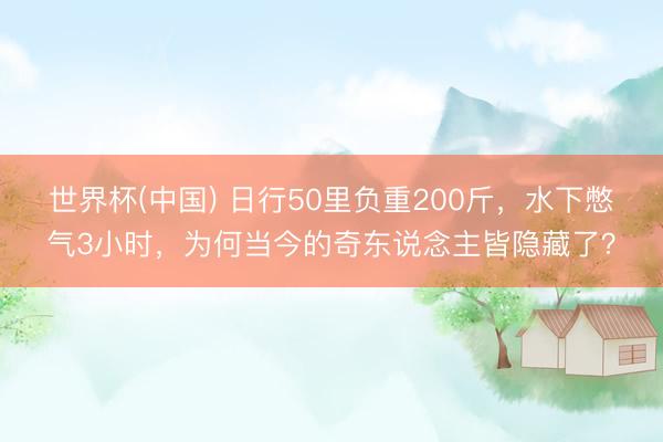 世界杯(中国) 日行50里负重200斤，水下憋气3小时，为何当今的奇东说念主皆隐藏了？