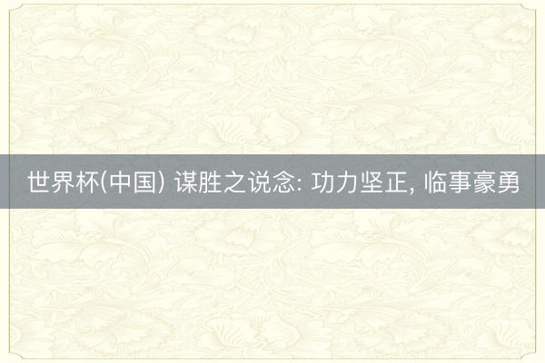 世界杯(中国) 谋胜之说念: 功力坚正， 临事豪勇