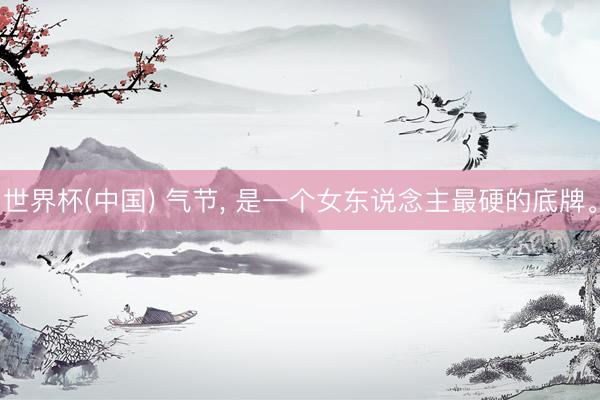 世界杯(中国) 气节, 是一个女东说念主最硬的底牌。