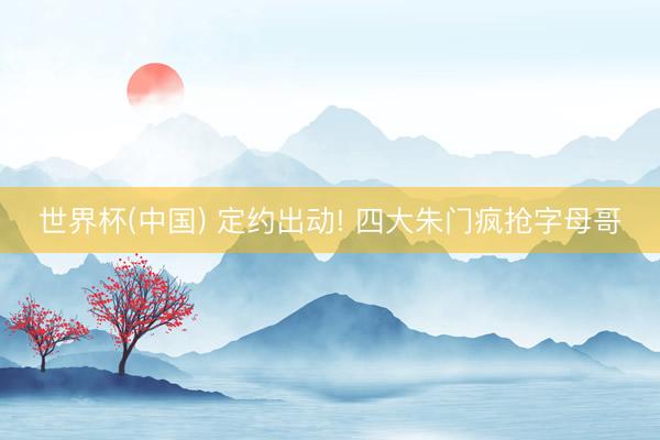 世界杯(中国) 定约出动! 四大朱门疯抢字母哥