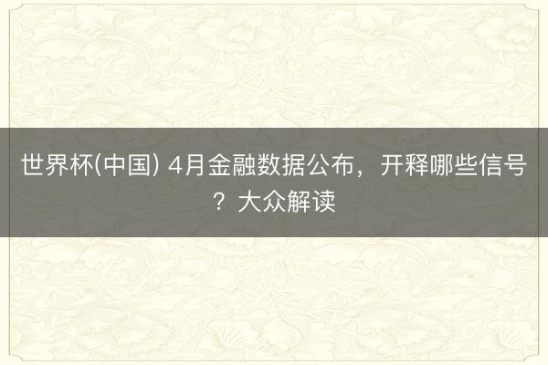 世界杯(中国) 4月金融数据公布，开释哪些信号？大众解读