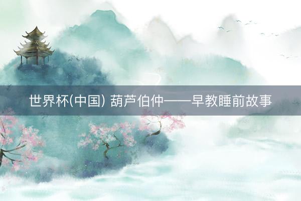 世界杯(中国) 葫芦伯仲——早教睡前故事