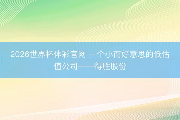 2026世界杯体彩官网 一个小而好意思的低估值公司——得胜股份