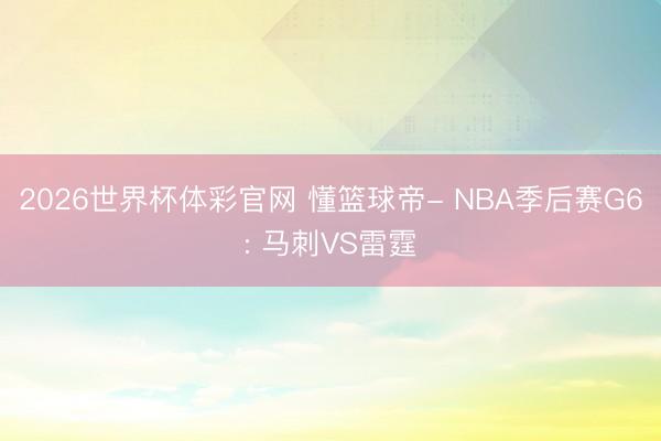 2026世界杯体彩官网 懂篮球帝- NBA季后赛G6: 马刺VS雷霆
