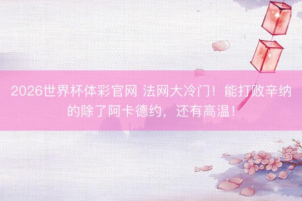 2026世界杯体彩官网 法网大冷门！能打败辛纳的除了阿卡德约，还有高温！