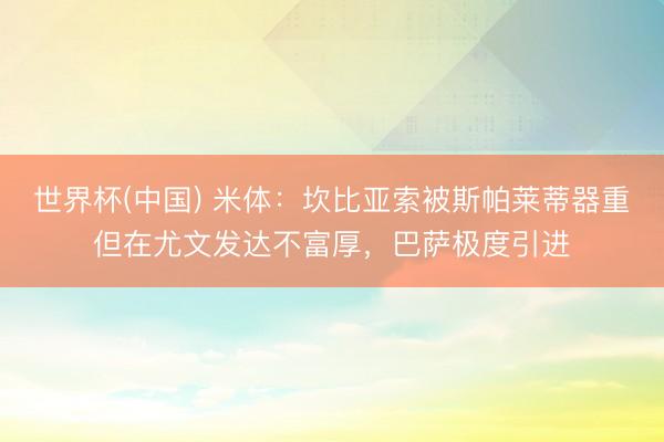 世界杯(中国) 米体：坎比亚索被斯帕莱蒂器重但在尤文发达不富厚，巴萨极度引进