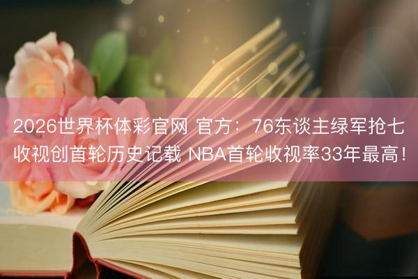 2026世界杯体彩官网 官方：76东谈主绿军抢七收视创首轮历史记载 NBA首轮收视率33年最高！