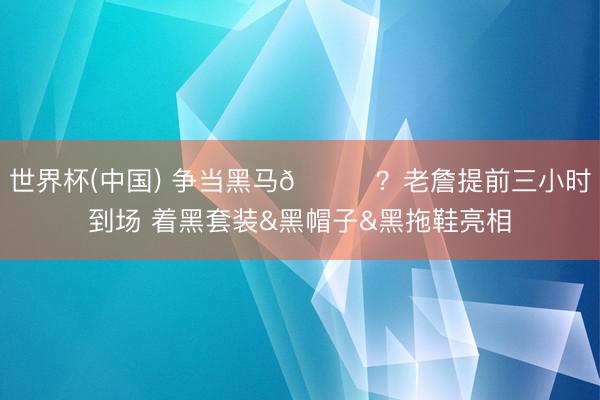 世界杯(中国) 争当黑马👀？老詹提前三小时到场 着黑套装&黑帽子&黑拖鞋亮相