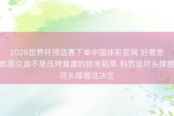 2026世界杯预选赛下单中国体彩官网 好意思记：麦凯恩交游不是压垮莫雷的终末稻草 科罚层尽头撑握这决定