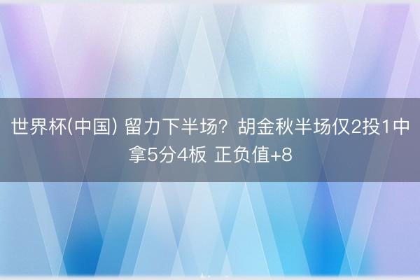 世界杯(中国) 留力下半场？胡金秋半场仅2投1中拿5分4板 正负值+8