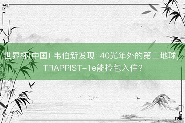 世界杯(中国) 韦伯新发现: 40光年外的第二地球， TRAPPIST-1e能拎包入住?