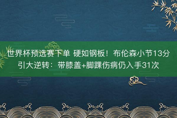 世界杯预选赛下单 硬如钢板！布伦森小节13分引大逆转：带膝盖+脚踝伤病仍入手31次
