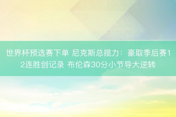 世界杯预选赛下单 尼克斯总揽力:豪取季后赛12连胜创记录 布伦森30分小节导大逆转