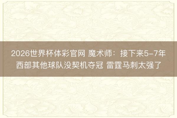 2026世界杯体彩官网 魔术师：接下来5-7年西部其他球队没契机夺冠 雷霆马刺太强了
