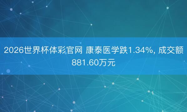 2026世界杯体彩官网 康泰医学跌1.34%, 成交额881.60万元