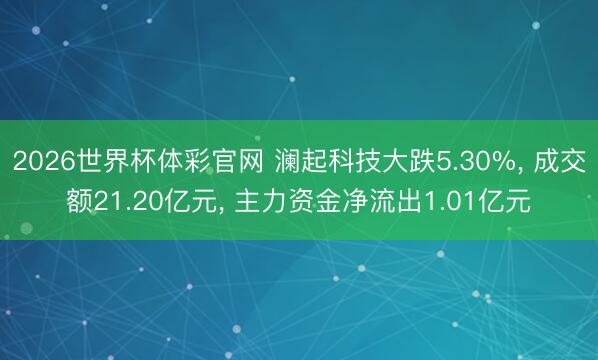 2026世界杯体彩官网 澜起科技大跌5.30%, 成交额21.20亿元, 主力资金净流出1.01亿元