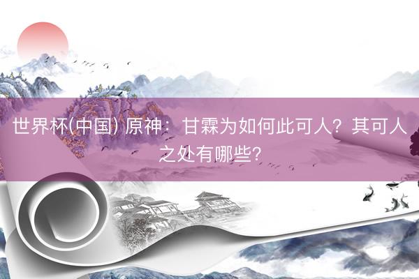 世界杯(中国) 原神：甘霖为如何此可人？其可人之处有哪些？