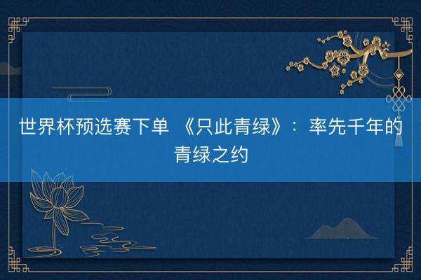 世界杯预选赛下单 《只此青绿》：率先千年的青绿之约
