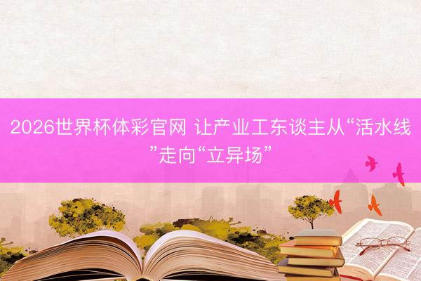 2026世界杯体彩官网 让产业工东谈主从“活水线”走向“立异场”