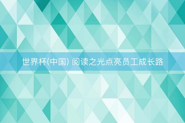 世界杯(中国) 阅读之光点亮员工成长路