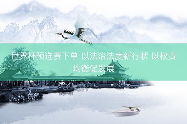 世界杯预选赛下单 以法治法度新行状 以权责均衡促发展