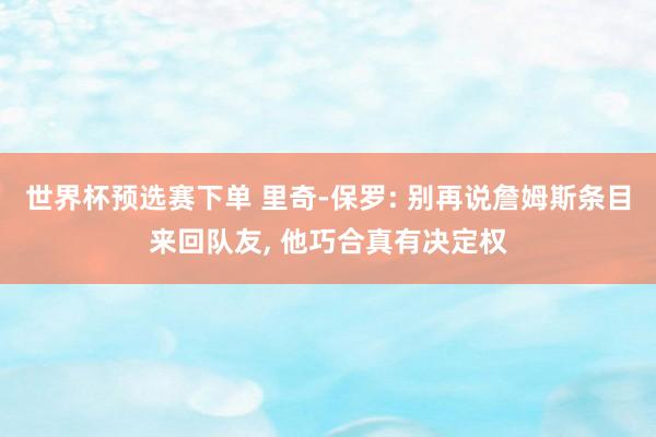 世界杯预选赛下单 里奇-保罗: 别再说詹姆斯条目来回队友， 他巧合真有决定权